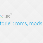 Google Nexus 7 : les tutoriaux (roms et mods disponibles)