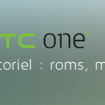 HTC One X / X+ : les tutos (root, roms, kernels…)