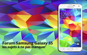Forum Samsung Galaxy S5 : les sujets à ne pas manquer