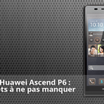 Forum Huawei Ascend P6 : les sujets à ne pas manquer