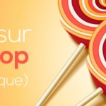 Lollipop, tout sur la plus grosse mise à jour d’Android