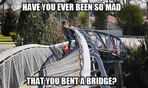 As-tu déjà été tellement en colère que tu as plié un pont ?