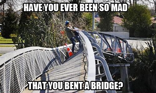 bridge As-tu déjà été tellement en colère que tu as plié un pont ?