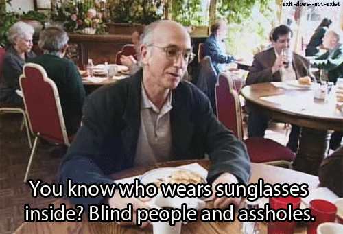 Tu sais qui porte des lunettes de soleil à l'intérieur ? Les aveugles, et les petits cons.