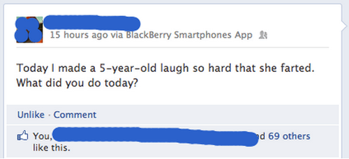 Aujourd'hui j'ai fait rire une personne de 5 ans si fort qu'elle a pété. Qu'avez-vous fait aujourd'hui ?