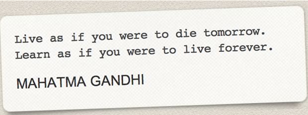 "Vis comme si tu allais mourir demain, apprends comme si tu allais vivre pour toujours"