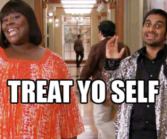 Treat yo self Treat yo self