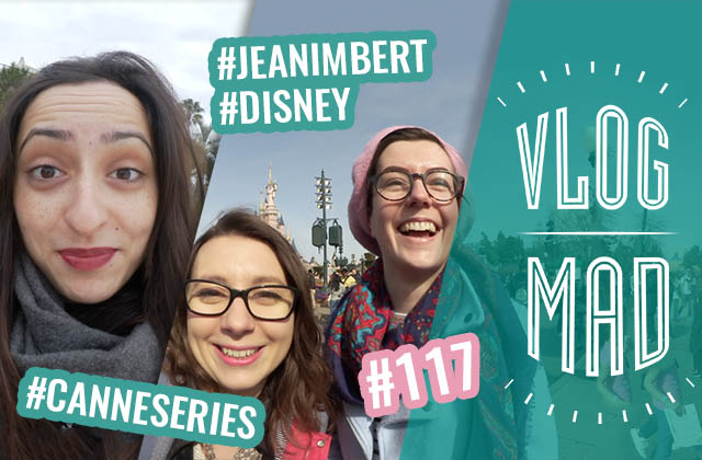 vlogmad-117-canneseries-disneyland