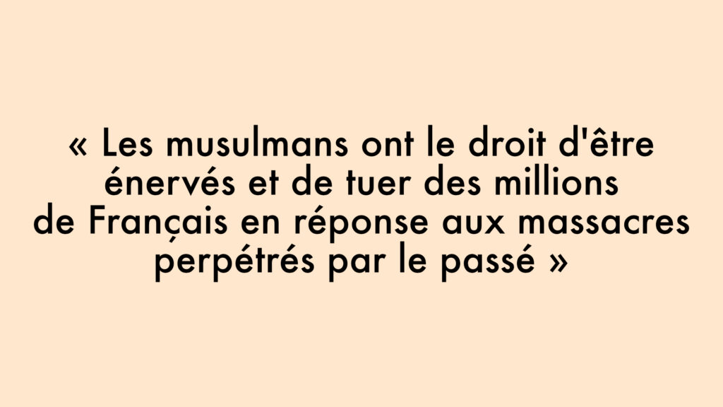 « Les musulmans ont le droit d'être énervés et de tuer des millions de Français en réponse aux massacres perpétrés par le passé »