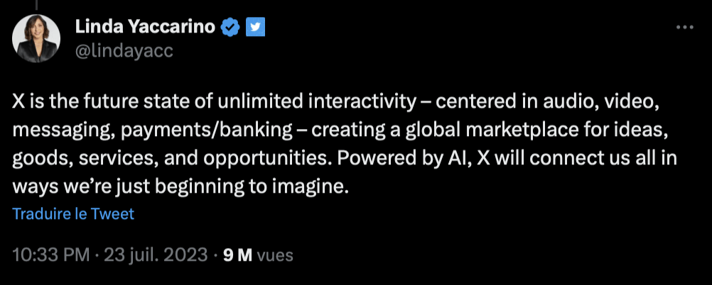 X est le futur de l'interactivité illimitée - centré sur l'audio, la vidéo, la messagerie, les paiements / service bancaire - qui va créer une marketplace globale pour les idées, les biens, les services, et les opportunités. Grâce à l'intelligence artificielle, X nous connectera tous d'une manière que nous commençons à peine à imaginer. 
