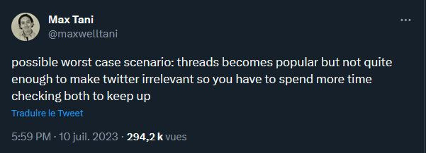 « Le pire des scénarios possibles : Threads devient populaire mais pas assez pour remplacer Twitter, et on doit donc passer deux fois plus de temps en ligne pour utiliser les deux. » // Source : Capture d'écran @maxwelltani