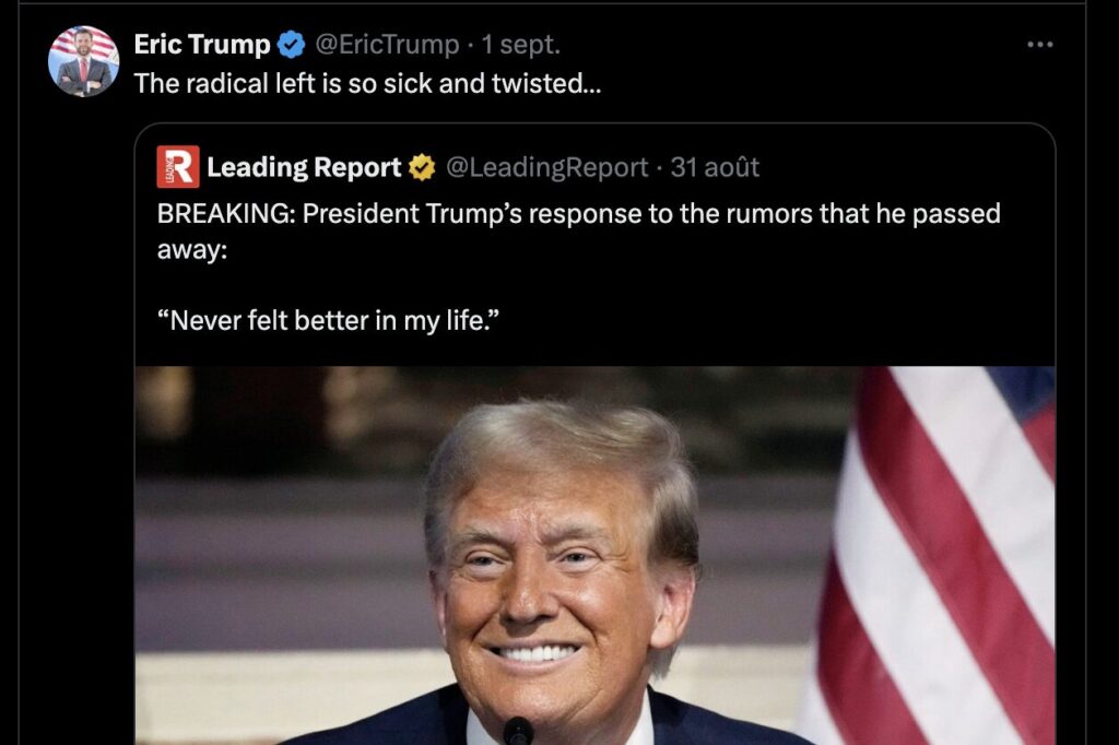 Eric Trump, le fils du président, a dénoncé le comportement de la gauche dans la propagation de cette rumeur. Pas de bol : il a lui-même partagé de nombreuses fausses informations sur la santé de Joe Biden. Eric Trump, le fils du président, a dénoncé le comportement de la gauche dans la propagation de cette rumeur. Pas de bol : il a lui-même partagé de nombreuses fausses informations sur la santé de Joe Biden.
